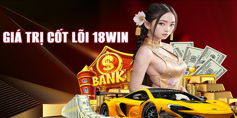 Giá trị cốt lõi 18Win duy trì trong quá trình hoạt động